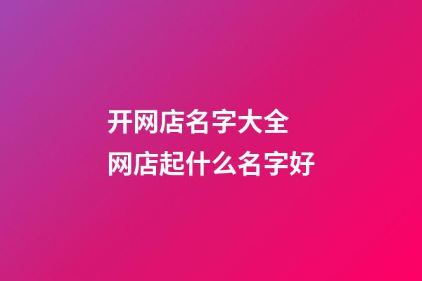 开网店名字大全 网店起什么名字好-第1张-店铺起名-玄机派